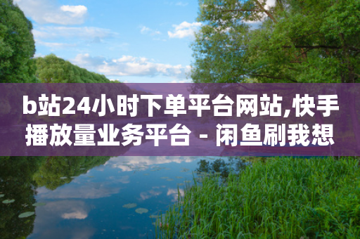 b站24小时下单平台网站,快手播放量业务平台 - 闲鱼刷我想要 - 免费领取QQ说说浏览量30