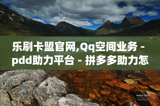 乐刷卡盟官网,Qq空间业务 - pdd助力平台 - 拼多多助力怎么样才能成功-第1张图片-靖非智能科技传媒