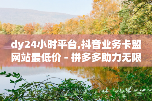 dy24小时平台,抖音业务卡盟网站最低价 - 拼多多助力无限刷人脚本 - 拼多多要多少人助力才能提现50-第1张图片-靖非智能科技传媒