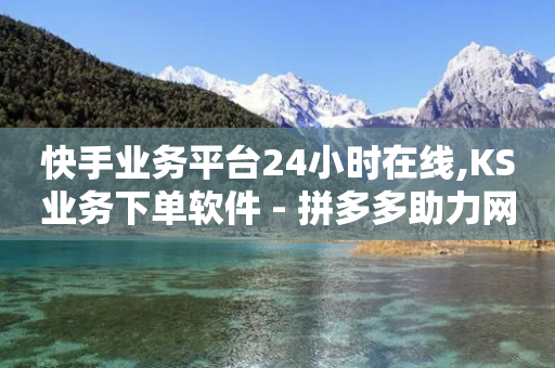 快手业务平台24小时在线,KS业务下单软件 - 拼多多助力网站全网最低价 - 拼多多一块10刀-第1张图片-靖非智能科技传媒