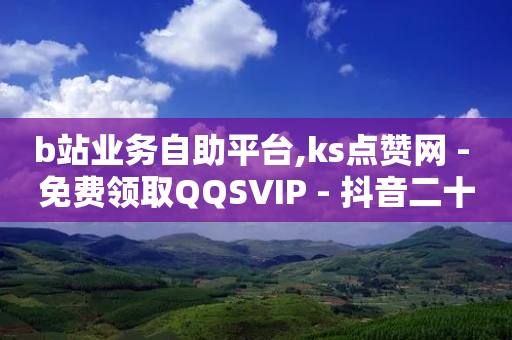 b站业务自助平台,ks点赞网 - 免费领取QQSVIP - 抖音二十四小时下单平台-第1张图片-靖非智能科技传媒