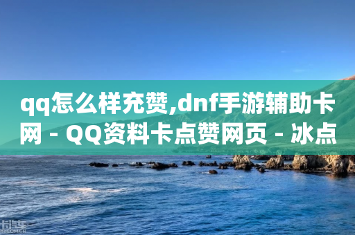 qq怎么样充赞,dnf手游辅助卡网 - QQ资料卡点赞网页 - 冰点卡盟-第1张图片-靖非智能科技传媒