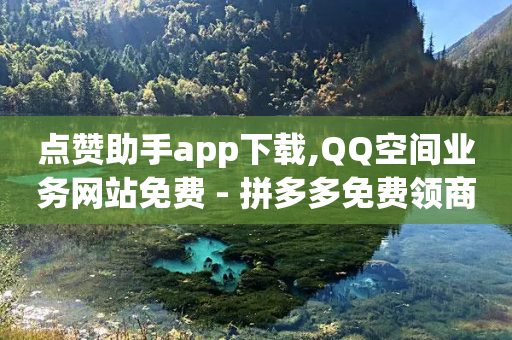 点赞助手app下载,QQ空间业务网站免费 - 拼多多免费领商品助力 - 拼多多免费礼物页面在哪-第1张图片-靖非智能科技传媒