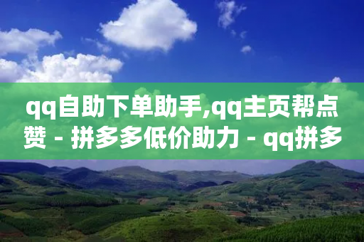 qq自助下单助手,qq主页帮点赞 - 拼多多低价助力 - qq拼多多口令怎么助力好友-第1张图片-靖非智能科技传媒