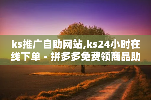 ks推广自助网站,ks24小时在线下单 - 拼多多免费领商品助力 - 拼多多人机助力有用吗-第1张图片-靖非智能科技传媒