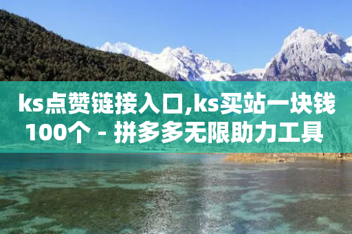 ks点赞链接入口,ks买站一块钱100个 - 拼多多无限助力工具 - 拼多多商家联盟怎么加入-第1张图片-靖非智能科技传媒