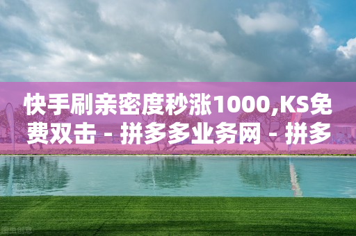 快手刷亲密度秒涨1000,KS免费双击 - 拼多多业务网 - 拼多多2019旧版本下载-第1张图片-靖非智能科技传媒