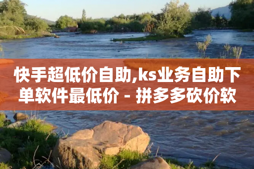 快手超低价自助,ks业务自助下单软件最低价 - 拼多多砍价软件代砍平台 - 云小店24小时自助下单业务-第1张图片-靖非智能科技传媒