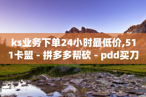 ks业务下单24小时最低价,511卡盟 - 拼多多帮砍 - pdd买刀能提现吗是真的吗-第1张图片-靖非智能科技传媒