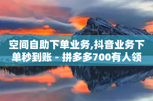 空间自助下单业务,抖音业务下单秒到账 - 拼多多700有人领到吗 - 拼多多砍价助手-第1张图片-靖非智能科技传媒