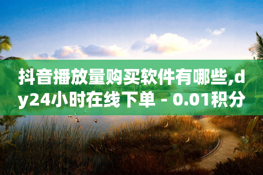 抖音播放量购买软件有哪些,dy24小时在线下单 - 0.01积分需要多少人助力 - 拼多多七夕免费拿是真的吗-第1张图片-靖非智能科技传媒