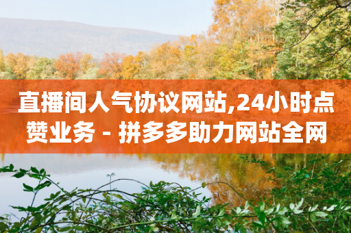 直播间人气协议网站,24小时点赞业务 - 拼多多助力网站全网最低价 - 单多多app接单平台-第1张图片-靖非智能科技传媒