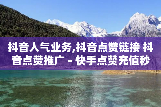 抖音人气业务,抖音点赞链接 抖音点赞推广 - 快手点赞充值秒到账怎么弄 - 刷快手打call亲密度-第1张图片-靖非智能科技传媒