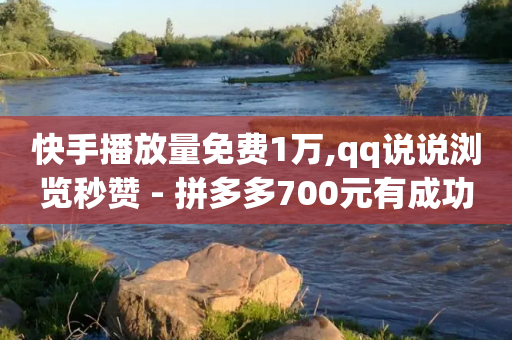 快手播放量免费1万,qq说说浏览秒赞 - 拼多多700元有成功的吗 - 拼多多现金大转盘700有成功的吗