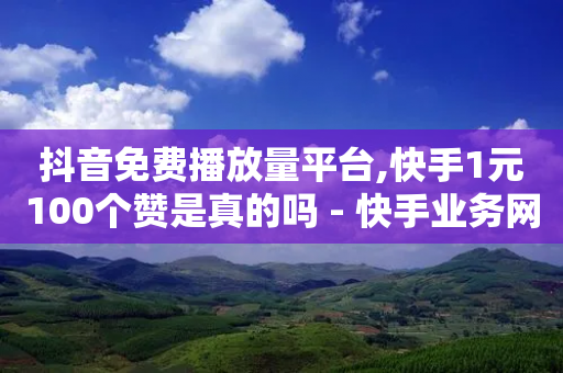 抖音免费播放量平台,快手1元100个赞是真的吗 - 快手业务网站平台24小时 - 快手刷收藏作品