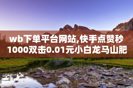 wb下单平台网站,快手点赞秒1000双击0.01元小白龙马山肥大地房产装修 - 抖音真人粉丝平台 永不掉粉 - 快手买亲密度等级网站