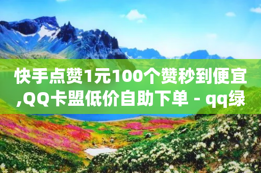 快手点赞1元100个赞秒到便宜,QQ卡盟低价自助下单 - qq绿钻低价开通平台 - QQ访客与浏览量的区别