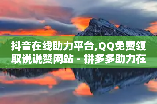 抖音在线助力平台,QQ免费领取说说赞网站 - 拼多多助力在线 - 拼多多免费5件只够4件还给吗-第1张图片-靖非智能科技传媒