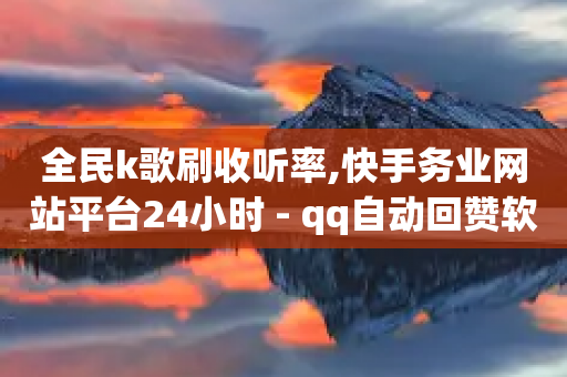 全民k歌刷收听率,快手务业网站平台24小时 - qq自动回赞软件免费版 - 点赞下单平台自助