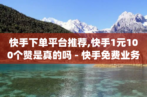 快手下单平台推荐,快手1元100个赞是真的吗 - 快手免费业务全网最低 - qq资料卡怎么充赞-第1张图片-靖非智能科技传媒