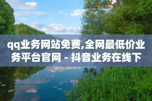 qq业务网站免费,全网最低价业务平台官网 - 抖音业务在线下单秒到账 - 一元50个赞秒到平台