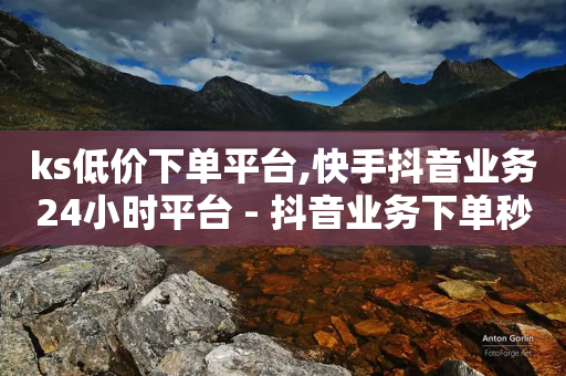 ks低价下单平台,快手抖音业务24小时平台 - 抖音业务下单秒到账 - 快手播放量业务平台