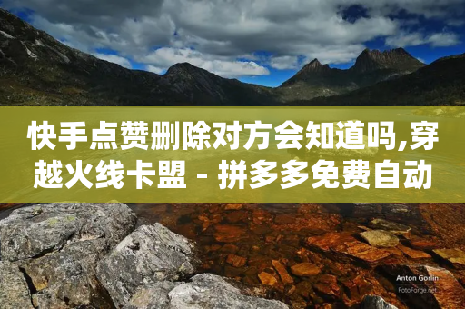 快手点赞删除对方会知道吗,穿越火线卡盟 - 拼多多免费自动刷刀软件 - 长白山独有的虫子-第1张图片-靖非智能科技传媒