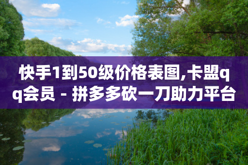 快手1到50级价格表图,卡盟qq会员 - 拼多多砍一刀助力平台网站 - 拼多多达客宝平台-第1张图片-靖非智能科技传媒