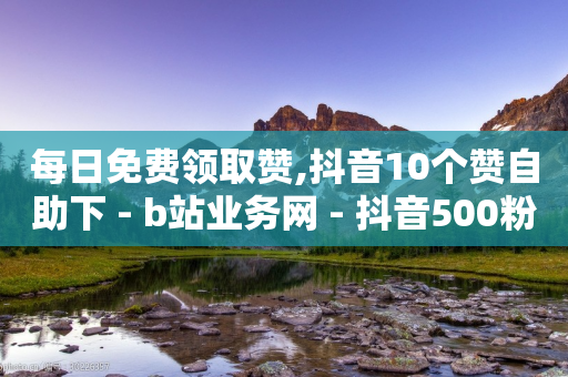 每日免费领取赞,抖音10个赞自助下 - b站业务网 - 抖音500粉丝报价多少-第1张图片-靖非智能科技传媒