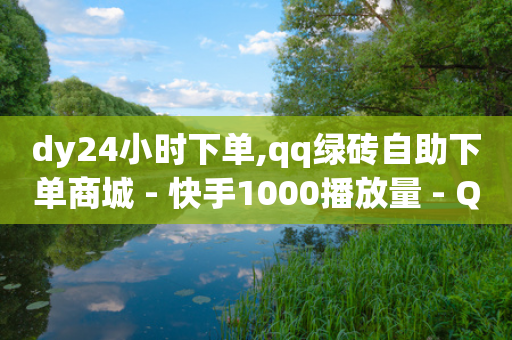 dy24小时下单,qq绿砖自助下单商城 - 快手1000播放量 - QQ空间业务平台