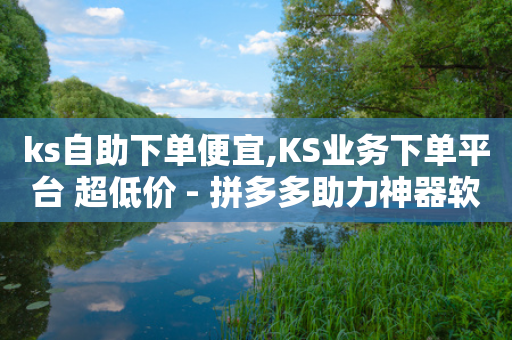 ks自助下单便宜,KS业务下单平台 超低价 - 拼多多助力神器软件 - 拼多多几个人能提现50元-第1张图片-靖非智能科技传媒