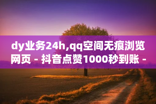 dy业务24h,qq空间无痕浏览网页 - 抖音点赞1000秒到账 - 免费刷QQVIP网站-第1张图片-靖非智能科技传媒