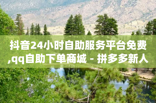 抖音24小时自助服务平台免费,qq自助下单商城 - 拼多多新人助力网站 - 京东网页版