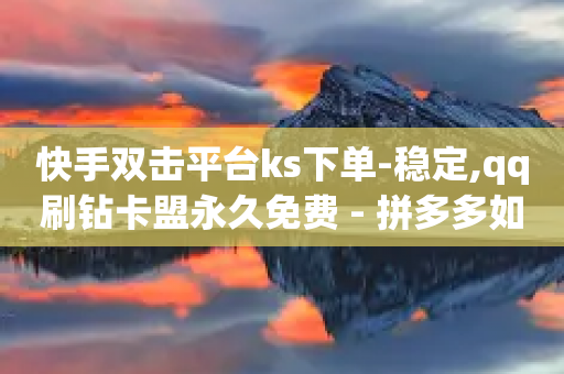 快手双击平台ks下单-稳定,qq刷钻卡盟永久免费 - 拼多多如何快速助力成功 - 激活码商城24小时自动发货-第1张图片-靖非智能科技传媒