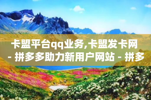 卡盟平台qq业务,卡盟发卡网 - 拼多多助力新用户网站 - 拼多多助力群2023免费-第1张图片-靖非智能科技传媒