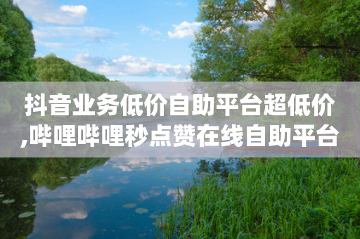 抖音业务低价自助平台超低价,哔哩哔哩秒点赞在线自助平台 - qq卡盟网站平台 - qq空间访客量10000免费-第1张图片-靖非智能科技传媒