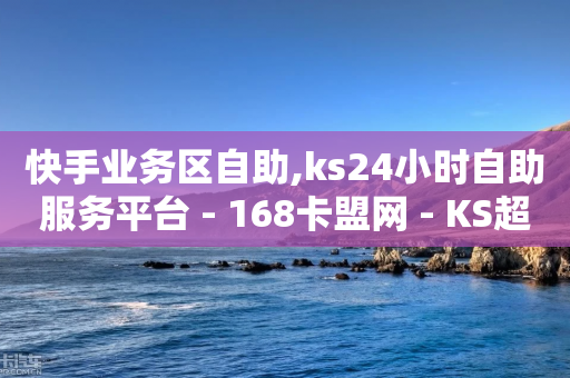 快手业务区自助,ks24小时自助服务平台 - 168卡盟网 - KS超快速平台-第1张图片-靖非智能科技传媒