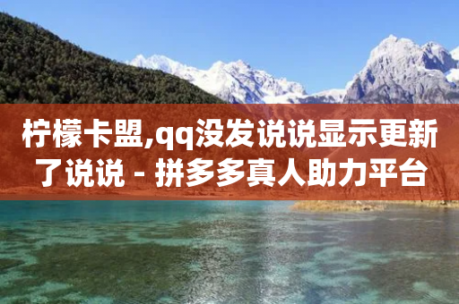 柠檬卡盟,qq没发说说显示更新了说说 - 拼多多真人助力平台免费 - 拼多多助力什么时候结束-第1张图片-靖非智能科技传媒