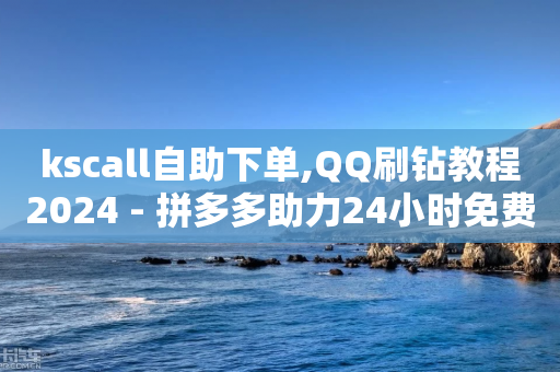 kscall自助下单,QQ刷钻教程2024 - 拼多多助力24小时免费 - 可以发客服单的悬赏平台