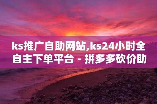 ks推广自助网站,ks24小时全自主下单平台 - 拼多多砍价助力网站 - 诈骗700元要坐牢吗-第1张图片-靖非智能科技传媒