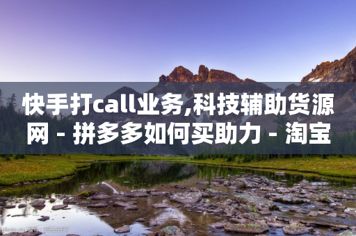 快手打call业务,科技辅助货源网 - 拼多多如何买助力 - 淘宝新店怎么快速做起来-第1张图片-靖非智能科技传媒