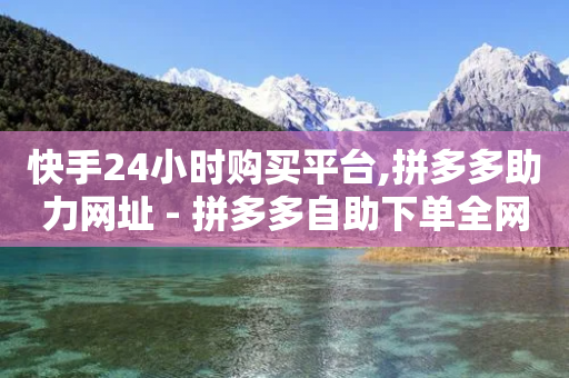 快手24小时购买平台,拼多多助力网址 - 拼多多自助下单全网最便宜 - 拼多多现金群-第1张图片-靖非智能科技传媒