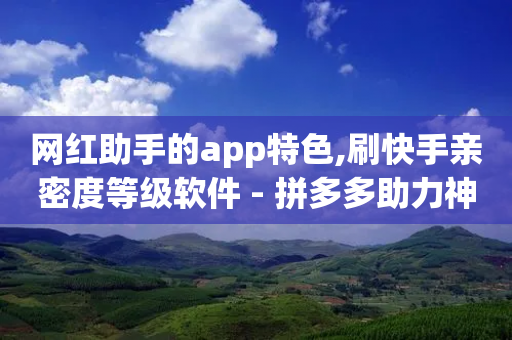 网红助手的app特色,刷快手亲密度等级软件 - 拼多多助力神器 - 首码项目发布网-第1张图片-靖非智能科技传媒