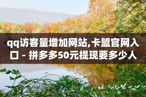 qq访客量增加网站,卡盟官网入口 - 拼多多50元提现要多少人助力 - 拼多多助力平台入口官网登录-第1张图片-靖非智能科技传媒