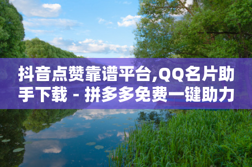 抖音点赞靠谱平台,QQ名片助手下载 - 拼多多免费一键助力神器 - 查拼多多订单号的几种方式-第1张图片-靖非智能科技传媒