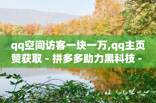 qq空间访客一块一万,qq主页赞获取 - 拼多多助力黑科技 - 拼多多X浏览器脚本采集