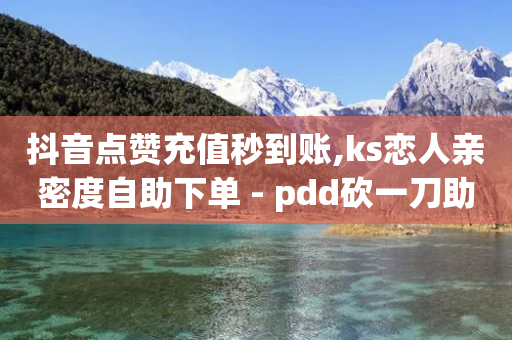 抖音点赞充值秒到账,ks恋人亲密度自助下单 - pdd砍一刀助力助力平台官网 - 拼多多直播间怎么一键付款-第1张图片-靖非智能科技传媒