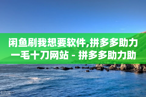 闲鱼刷我想要软件,拼多多助力一毛十刀网站 - 拼多多助力助手24小时客服电话 - dy点赞秒到账-第1张图片-靖非智能科技传媒