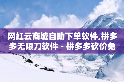 网红云商城自助下单软件,拼多多无限刀软件 - 拼多多砍价免费拿商品 - 拼多多助力在哪里买-第1张图片-靖非智能科技传媒