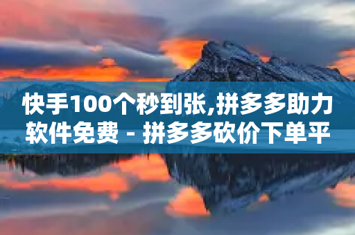 快手100个秒到张,拼多多助力软件免费 - 拼多多砍价下单平台 - 现金大转盘最后福卡一直重复-第1张图片-靖非智能科技传媒